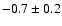 $ -0.7\pm 0.2$