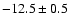 $ -12.5\pm 0.5$