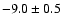 $ -9.0\pm 0.5$
