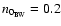 $n_{0_{\rm BW}} = 0.2$