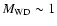 $M_{\rm WD}\sim 1$