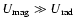 $U_{\rm mag}\gg U_{\rm rad}$