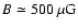 $B\simeq 500~\rm {\mu G}$