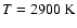$T=2900~\rm{K}$