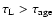 $\tau_{\rm L}>\tau_{\rm age}$