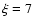 $\xi=7$