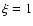 $\xi=1$