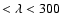 $<\lambda<300$