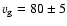 $\varv_{\rm g} = 80 \pm 5$