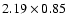 $2.19\times0.85$