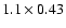 $1.1\times0.43$
