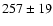 $257\pm 19$