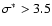 $\sigma^*>3.5$