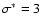 $\sigma^*= 3$