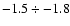 $-1.5 \div -1.8$
