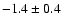 $ -1.4\pm 0.4$