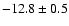 $ -12.8\pm 0.5$