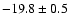 $ -19.8\pm 0.5$