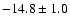 $ -14.8\pm 1.0$