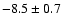 $ -8.5\pm 0.7$