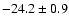 $ -24.2\pm 0.9$