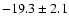 $ -19.3\pm 2.1$