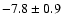 $ -7.8\pm 0.9$