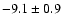 $ -9.1\pm 0.9$
