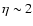 $\eta\sim2$