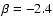 $\beta =-2.4$