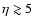 $\eta\gtrsim5$