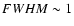 $FWHM \sim 1$