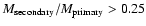 $M_{\rm secondary}/M_{\rm primary} > 0.25$