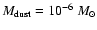 $M_{\rm dust}=10^{-6}~M_{\odot}$