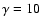 $\gamma =10$