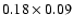 $0.18 \times 0.09$