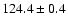 $124.4 \pm 0.4$