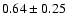 $ 0.64\pm 0.25$