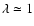 $\lambda \simeq 1$