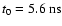 $t_0=5.6~{\rm ns}$