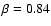 $\beta=0.84$