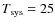 $T_{\rm sys}=25$