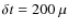 $\delta t = 200~\mu$