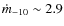 $\dot{m}_{-10}\sim 2.9$