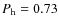 $P_{\rm h}=0.73$