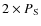 $2\times P_{\rm S}$