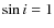 $\sin i = 1$