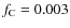 $f_{\rm C}=0.003$