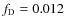 $f_{\rm D}=0.012$