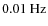 $0.01~{\rm Hz}$